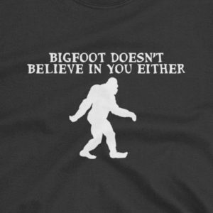 Bigfoot doesn’t believe in you either T-shirt