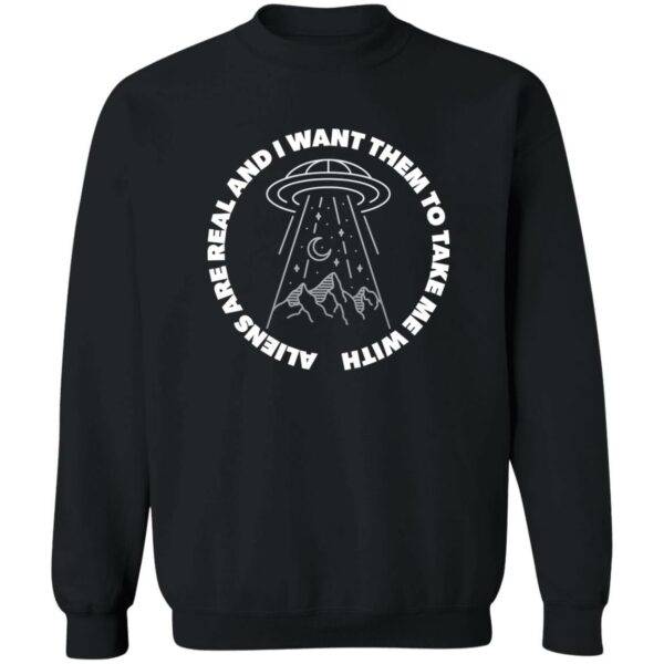 Aliens are real and I want them to take them with me black sweatshirt